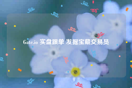 Gate.io 实盘跟单 发掘宝藏交易员-第1张图片-芝麻交易所下载 Gate.io 实盘跟单 发掘宝藏交易员-第1张图片-芝麻交易所下载